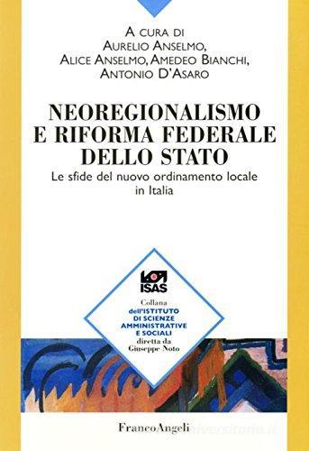 Neoregionalismo e riforma federale dello Stato. Le sfide del nuovo ordinamento locale in Italia edito da Franco Angeli