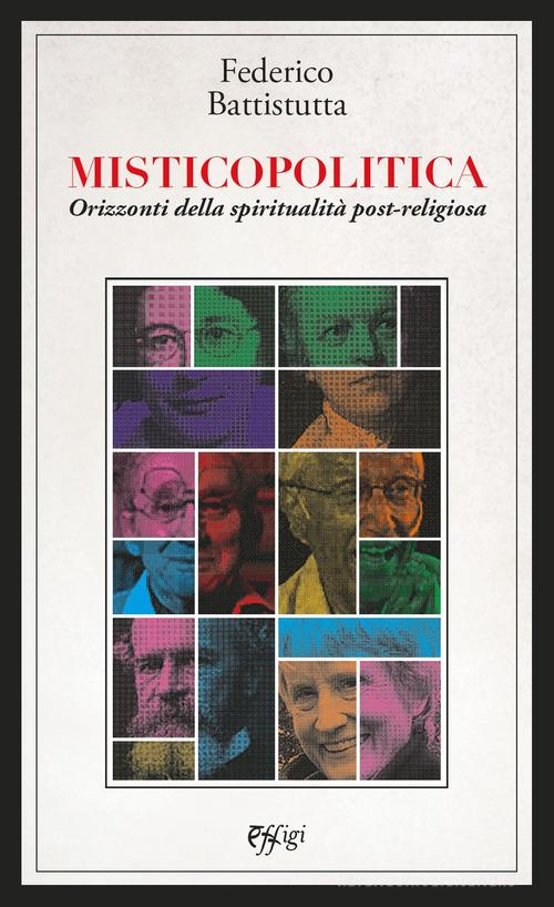 Misticopolitica. Orizzonti della spiritualità post-religiosa di Federico Battistutta edito da C&P Adver Effigi
