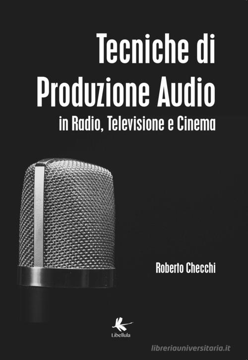 Tecniche di produzione audio in radio, televisione e cinema di Roberto Checchi edito da Libellula Edizioni