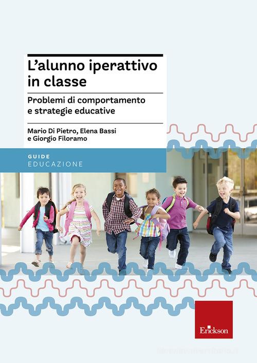 L'alunno iperattivo in classe. Problemi di comportamento e strategie educative di Mario Di Pietro, Elena Bassi, Giorgio Filoramo edito da Erickson