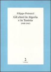 Gli ebrei in Algeria e Tunisia 1940-1943 di Filippo Petrucci edito da Giuntina