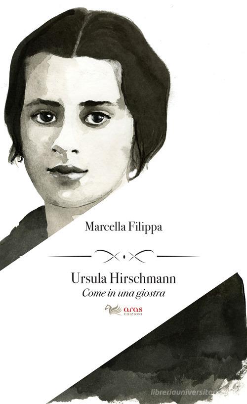 Ursula Hirschmann. Come in una giostra di Marcella Filippa edito da Aras Edizioni