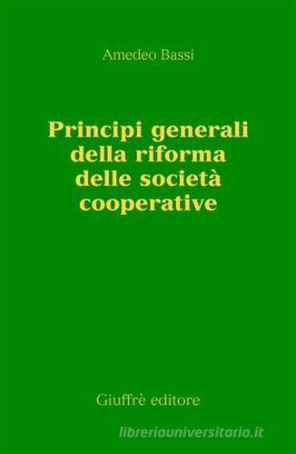 Principi generali della riforma delle società cooperative di Amedeo Bassi edito da Giuffrè