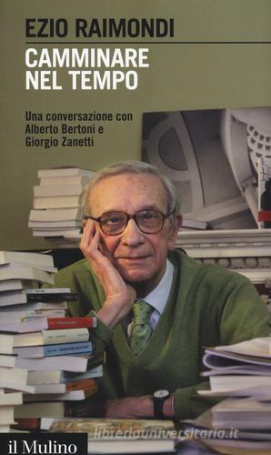 Camminare nel tempo. Una conversazione con Alberto Bertoni e Giorgio Zanetti di Ezio Raimondi edito da Il Mulino