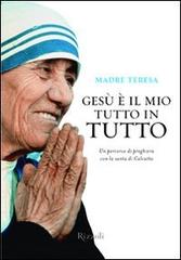 Gesù è il mio tutto in tutto di Teresa di Calcutta (santa) edito da Rizzoli