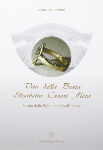Vita della beata Elisabetta Canori Mora di M. Lucina Mora edito da Libreria Editrice Vaticana