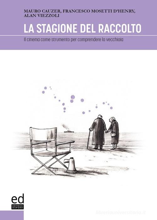 La stagione del raccolto. Il cinema come strumento per comprendere la vecchiaia di Mauro Cauzer, Francesco Mosetti d'Henry, Alan Viezzoli edito da ED Editrice Dapero