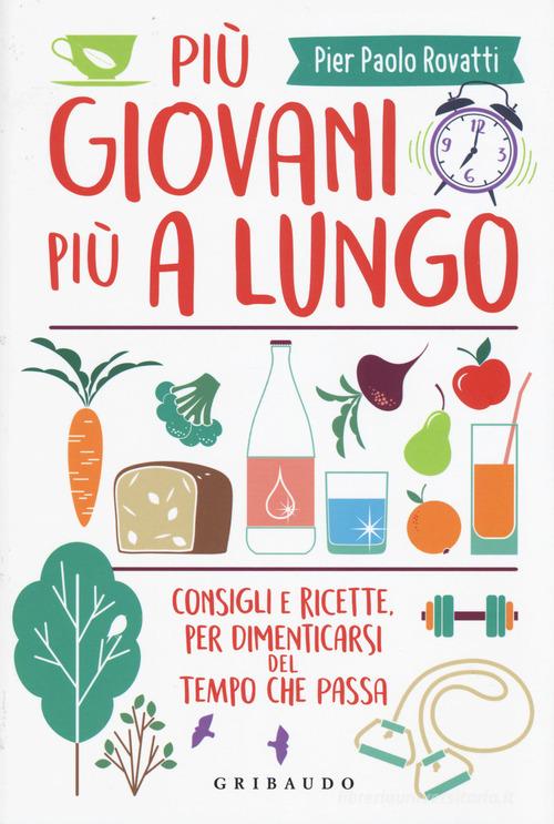 Più giovani più a lungo. Consigli e ricette per dimenticarsi del tempo che passa di Pier Paolo Rovatti edito da Gribaudo