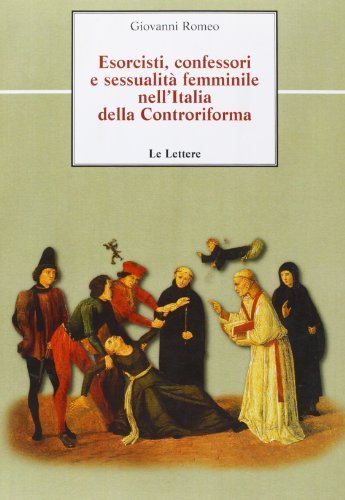 Esorcisti, confessori e sessualità femminile nell'Italia della Controriforma. A proposito di due casi modenesi del primo Seicento di Giovanni Romeo edito da Le Lettere