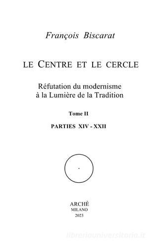Le centre et le cercle. Réfutation du modernisme à la lumière de la tradition vol.1-2 di François Biscarat edito da Arché