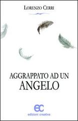 Aggrappato ad un angelo di Lorenzo Cerri edito da Edizioni Creativa
