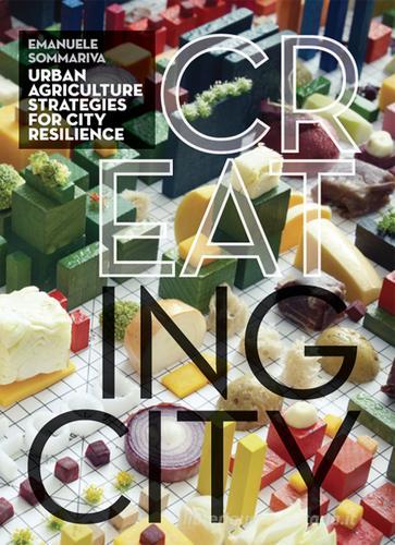 Cr(eat)ing City. Agricoltura urbana. Strategie per la città resiliente. Ediz. illustrata di Emanuele Sommariva edito da Listlab