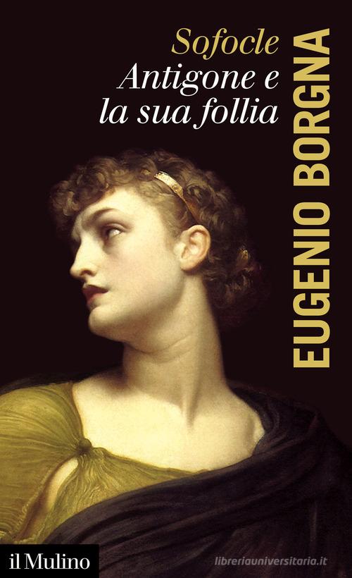 Sofocle. Antigone e la sua follia di Eugenio Borgna edito da Il Mulino