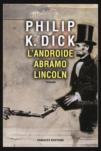 L' androide Abramo Lincoln di Philip K. Dick edito da Fanucci