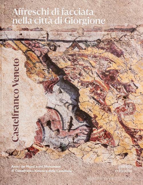 Castelfranco Veneto. Affreschi di facciata nella città di Giorgione. Ediz. illustrata edito da Antiga Edizioni