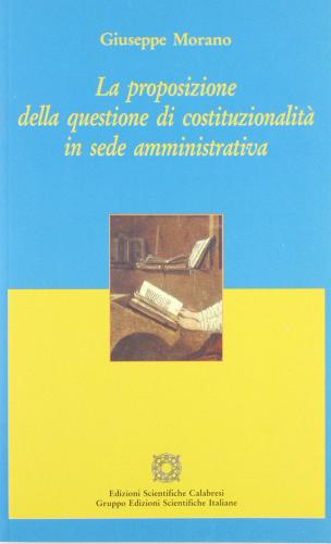 La proposizione della questione di costituzionalità in sede amministrativa di Giuseppe Morano edito da Edizioni Scientif. Calabresi