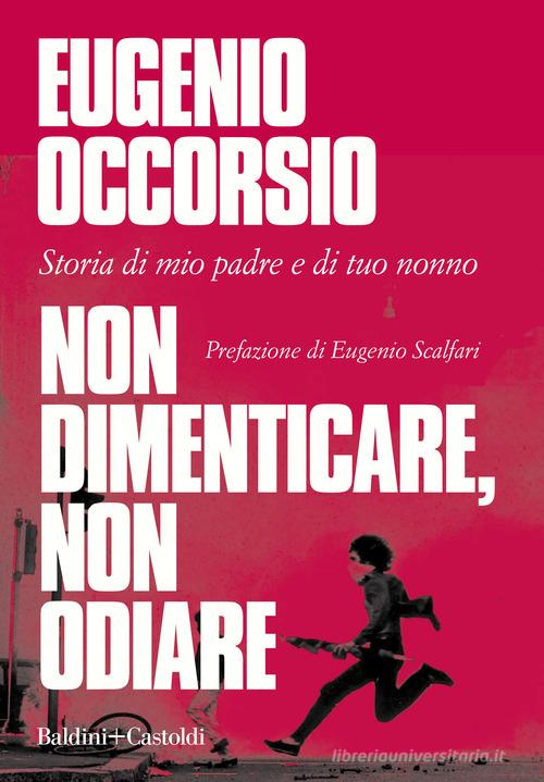 Non dimenticare, non odiare. Storia di mio padre e di tuo nonno di Eugenio Occorsio edito da Baldini + Castoldi