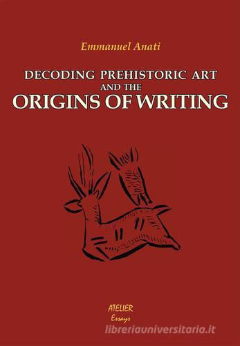 Decoding prehistoric art and the origins of writing di Emmanuel Anati edito da Atelier