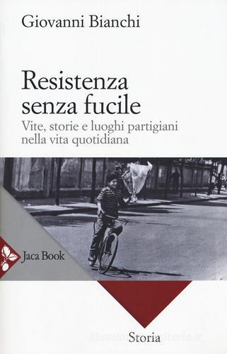 Resistenza senza fucile. Vite, storie e luoghi partigiani nella vita quotidiana di Giovanni Bianchi edito da Jaca Book
