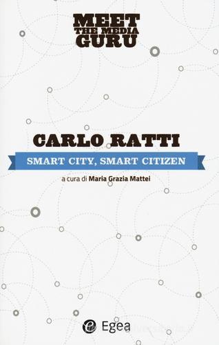 Smart city, smart citizen. Meet the media guru di Carlo Ratti edito da EGEA