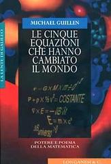 Le cinque equazioni che hanno cambiato il mondo. Potere e poesia della matematica di Michael Guillen edito da Longanesi