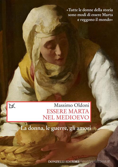 Essere Marta nel medioevo. Le donne, le guerre, gli amori di Massimo Oldoni edito da Donzelli