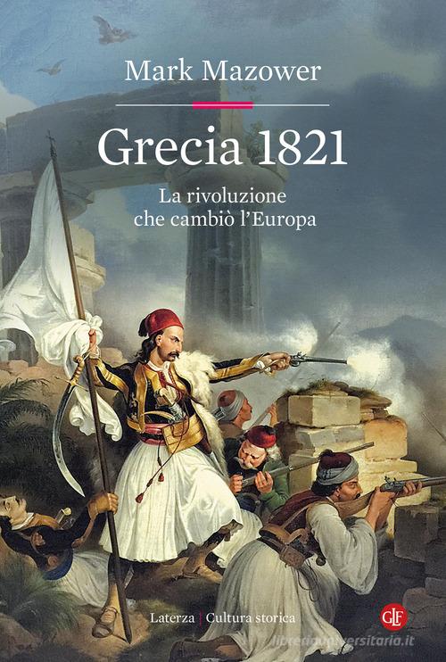 Grecia 1821. La rivoluzione che cambiò l'Europa di Mark Mazower edito da Laterza