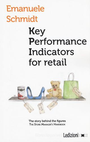 Key performance indicators for retail di Emanuele Schmidt edito da Ledizioni