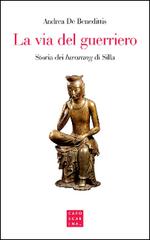 La via del guerriero. Storia dei «hwarang» di Silla di Andrea De Benedittis edito da Libreria Editrice Cafoscarina