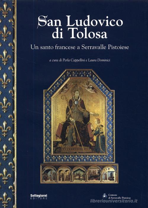 San Ludovico di Tolosa. Un santo francese a Serravalle Pistoiese di Perla Cappellini edito da Settegiorni Editore
