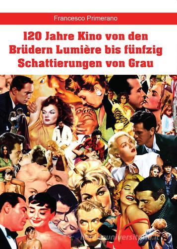 120 Jahre Kino von den Brüdern Lumière bis fünfzig Schattierungen von Grau di Francesco Primerano edito da Youcanprint