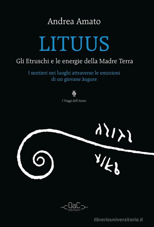 Lituus. Gli Etruschi e le energie della madre terra. I sentieri nei luoghi attraverso le emozioni di un giovane àugure di Andrea Amato edito da Ikone