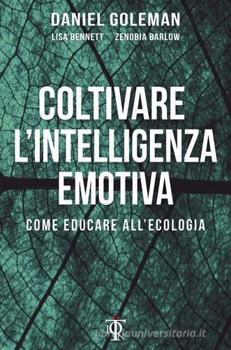 Coltivare l'intelligenza emotiva. Come educare all'ecologia di Daniel Goleman, Lisa Bennett, Zenobia Barlow edito da Tlon