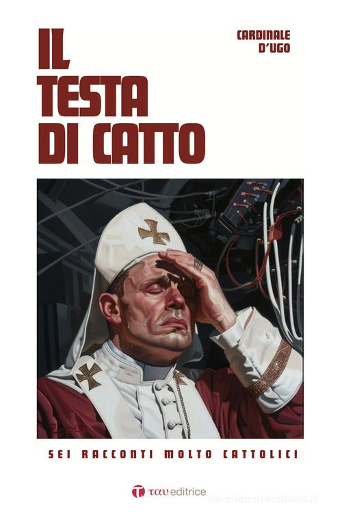 Libro Il testa di catto. Sei racconti molto cattolici di D'Ugo Cardinale Narrazioni di Tau