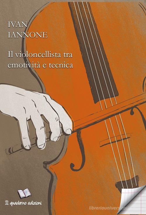 Il violoncellista tra emotività e tecnica di Ivan Iannone edito da Il Quaderno Edizioni