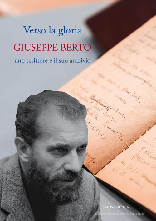 Verso la gloria. Giuseppe Berto, uno scrittore e il suo archivio edito da Amos Edizioni