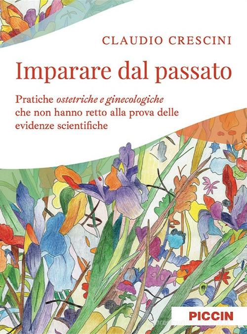 Imparare dal passato. Pratiche ostetriche e ginecologiche che non hanno retto alla prova delle evidenze scientifiche di Claudio Crescini edito da Piccin-Nuova Libraria