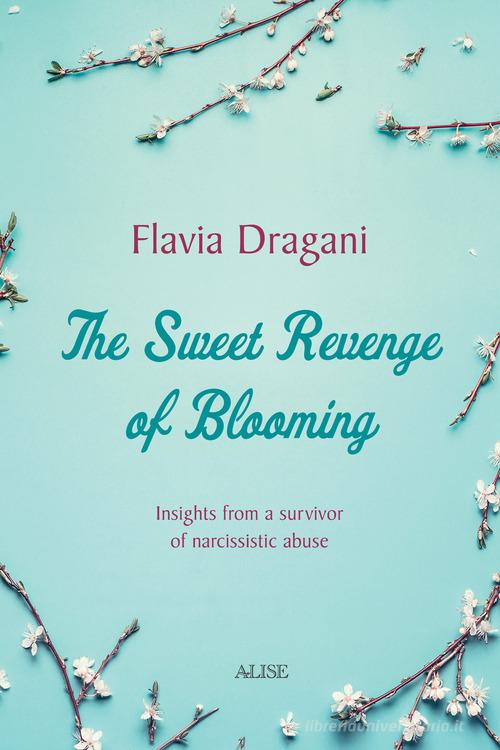 The Sweet Revenge of Blooming. Insights from a survivor of narcissistic abuse di Flavia Dragani edito da Alise Editore
