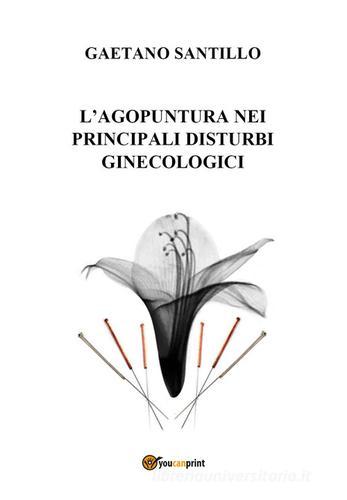 L'agopuntura nei principali disturbi ginecologici di Gaetano Santillo edito da Youcanprint