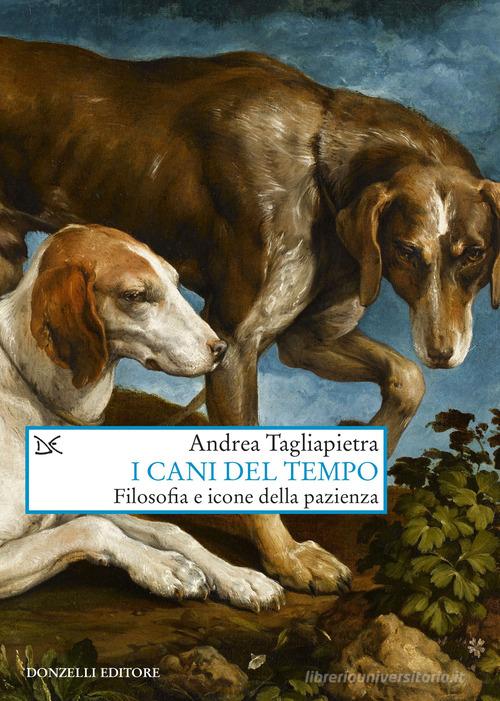 I cani del tempo. Filosofia e icone della pazienza di Andrea Tagliapietra edito da Donzelli