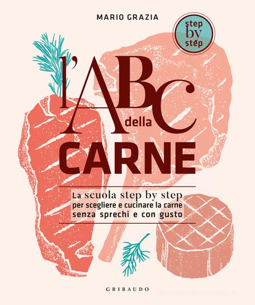 L'ABC della carne. La scuola step by step per scegliere e cucinare la carne senza sprechi e con gusto di Mario Grazia edito da Gribaudo