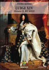 Luigi XIV ovvero il re sole di Pietro Seddio edito da Montecovello