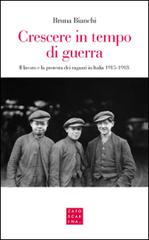 Crescere in tempo di guerra. Il lavoro e la prostesta dei ragazzi in Italia 1915-1918 di Bruna Bianchi edito da Libreria Editrice Cafoscarina