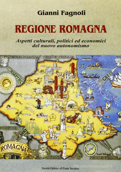 Regione Romagna. Aspetti culturali, politici ed economici del nuovo autonomismo di Gianni Fagnoli edito da Il Ponte Vecchio