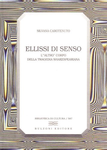 Ellissi di senso. L'«altro» corpo della tragedia shakespeariana di Silvana Carotenuto edito da Bulzoni