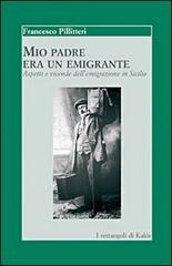 Mio padre era un emigrante. Aspetti e vicende dell'emigrazione in Sicilia di Francesco Pillitteri edito da Edizioni d'arte Kalós