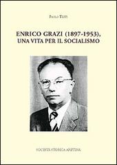 Enrico Grazi (1897-1953), una vita per il socialismo di Paolo Testi edito da Società Storica Aretina