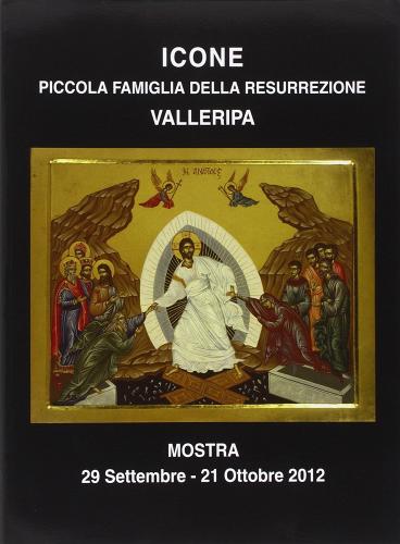 Icone piccola famiglia della resurrezione. Catalogo della mostra (29 settembre-21 ottobre 2012) edito da Valleripa