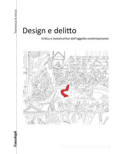 Design e delitto. Critica e metamorfosi dell'oggetto contemporaneo di Francesca La Rocca edito da Franco Angeli