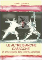 Le altre bianche casacche. Gli anni sessanta della scherma vercellese di Elisabetta Serazzi edito da Gallo (Vercelli)